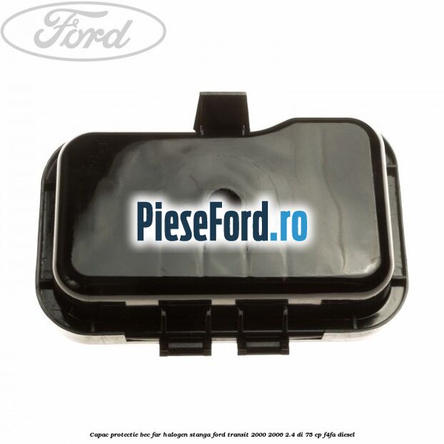 Capac protectie bec far halogen stanga Ford Transit 2000-2006 2.4 DI 75 cp Capac protectie bec far halogen stanga Ford Transit 2000-2006 2.4 DI 75 cp F4FA diesel