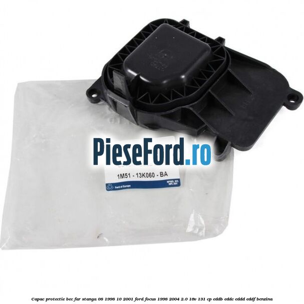 Capac protectie bec far stanga 08/1998-10/2001 Ford Focus 1998-2004 2.0 16V 131 cp EDDB, EDDC, EDDD, EDDF benzina