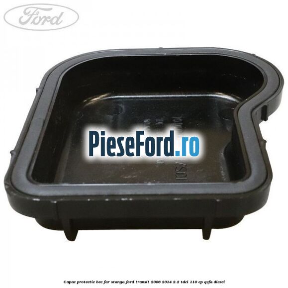 Capac protectie bec far stanga Ford Transit 2006-2014 2.2 TDCi 110 cp QVFA diesel