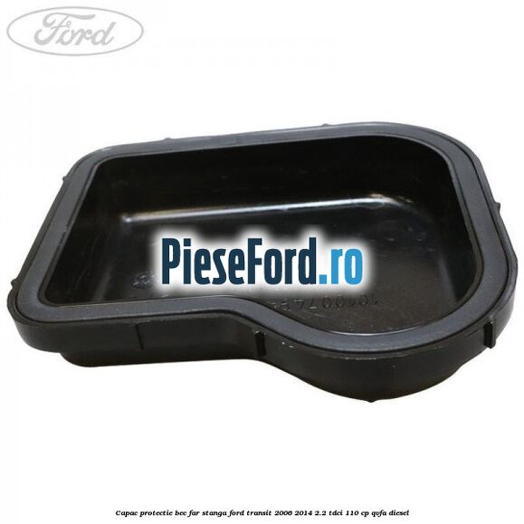 Capac protectie bec far stanga Ford Transit 2006-2014 2.2 TDCi 110 cp QVFA diesel