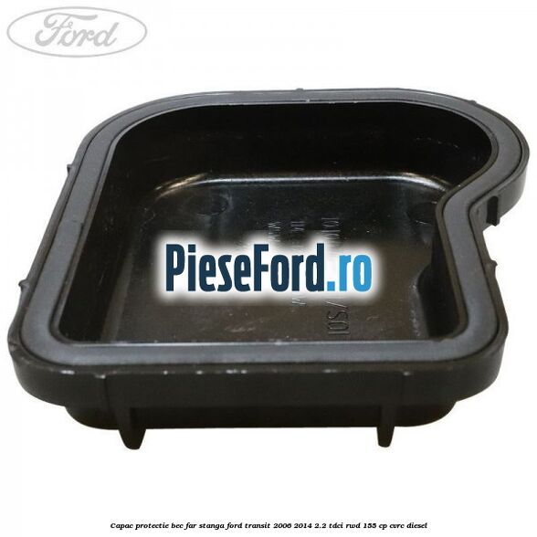 Capac protectie bec far stanga Ford Transit 2006-2014 2.2 TDCi RWD 155 cp CVRC diesel