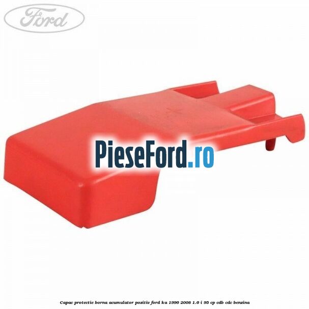 Capac protectie borna acumulator pozitiv Ford Ka 1996-2008 1.6 i 95 cp CDB, CDC benzina