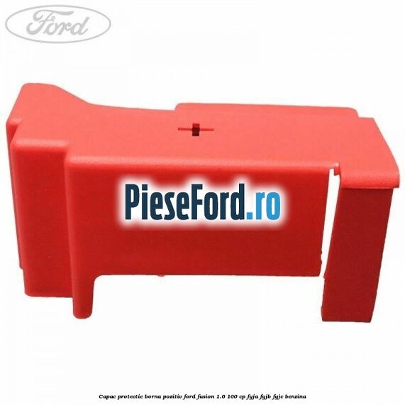 Capac protectie borna pozitiv Ford Fusion 1.6 100 cp Capac protectie borna pozitiv Ford Fusion 1.6 100 cp FYJA, FYJB, FYJC benzina