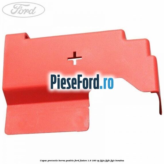 Capac protectie borna pozitiv Ford Fusion 1.6 100 cp Capac protectie borna pozitiv Ford Fusion 1.6 100 cp FYJA, FYJB, FYJC benzina