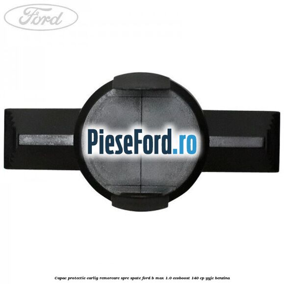 Capac protectie carlig remorcare spre spate Ford B-Max 1.0 EcoBoost 140 cp YYJC benzina