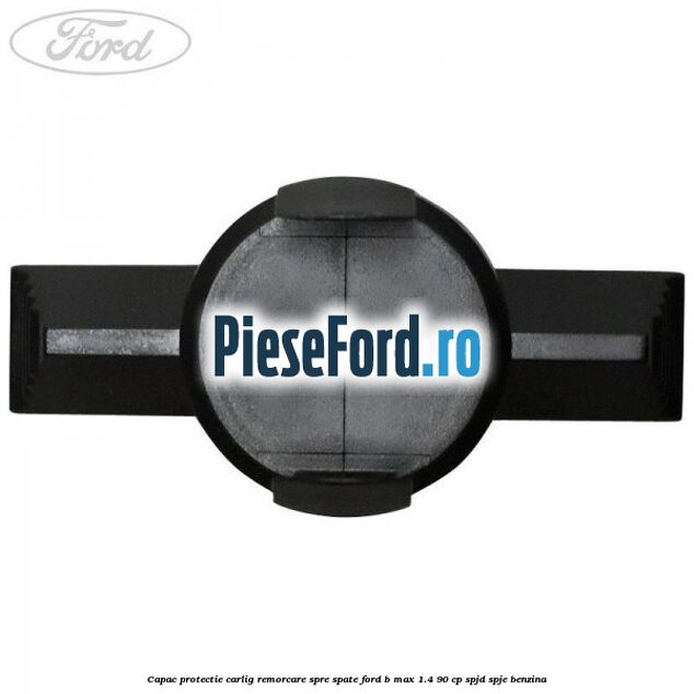 Capac protectie carlig remorcare spre spate Ford B-Max 1.4 90 cp SPJD, SPJE benzina