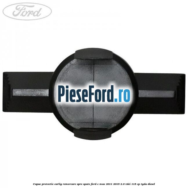 Capac protectie carlig remorcare spre spate Ford C-Max 2011-2015 2.0 TDCi 115 cp TYDA diesel