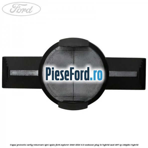 Capac protectie carlig remorcare spre spate Ford Explorer 2020-2023 3.0 EcoBoost Plug-in Hybrid AWD 457 cp C30PDTX hybrid