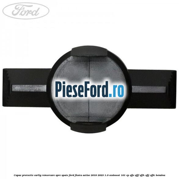 Capac protectie carlig remorcare spre spate Ford Fiesta Active 2018-2023 1.0 EcoBoost 101 cp SFJE, SFJF, SFJH, SFJJ, SFJK benzina