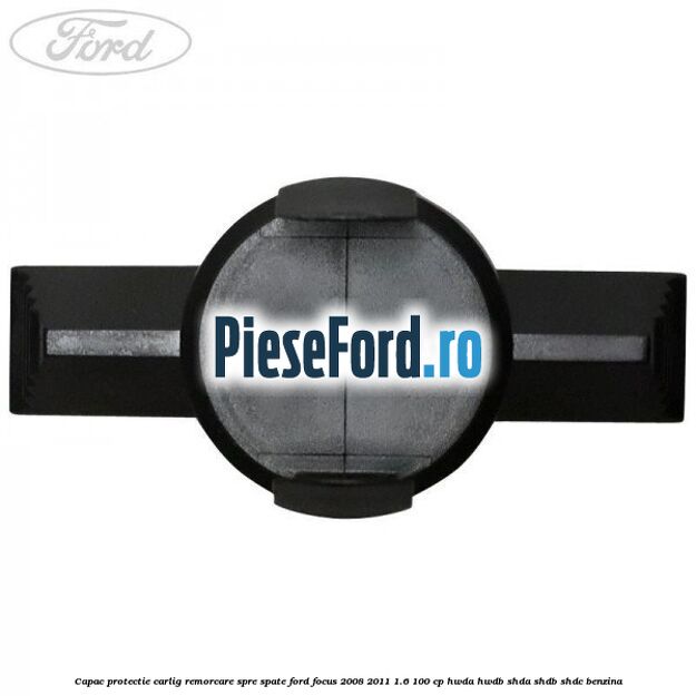 Capac protectie carlig remorcare spre spate Ford Focus 2008-2011 1.6 100 cp Capac protectie carlig remorcare spre spate Ford Focus 2008-2011 1.6 100 cp HWDA, HWDB, SHDA, SHDB, SHDC benzina