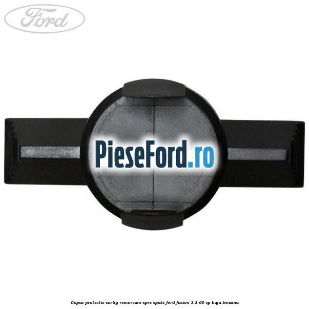 Capac protectie carlig remorcare spre spate Ford Fusion 1.3 60 cp BAJA benzina