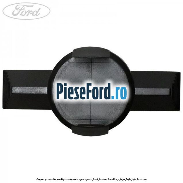 Capac protectie carlig remorcare spre spate Ford Fusion 1.4 80 cp FXJA, FXJB, FXJC benzina