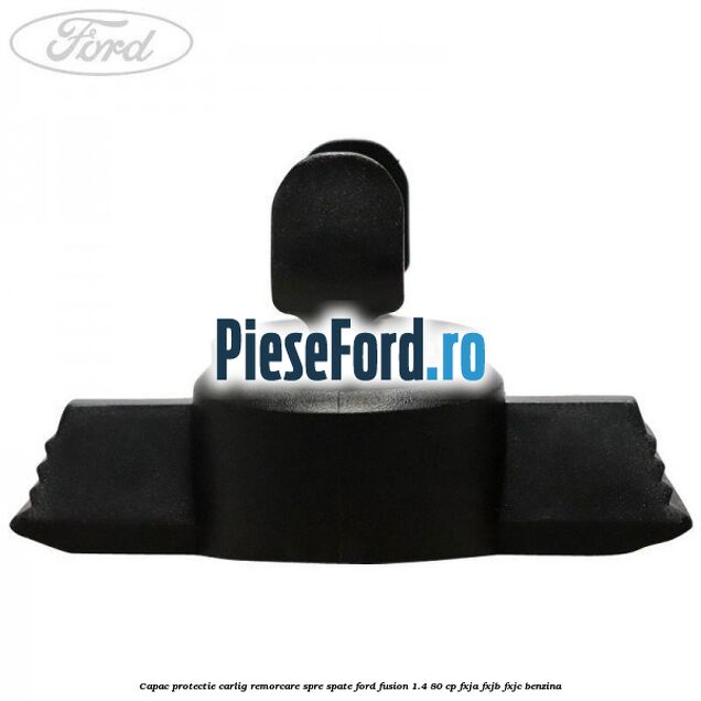 Capac protectie carlig remorcare spre spate Ford Fusion 1.4 80 cp FXJA, FXJB, FXJC benzina