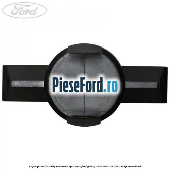 Capac protectie carlig remorcare spre spate Ford Galaxy 2007-2014 2.0 TDCi 130 cp Capac protectie carlig remorcare spre spate Ford Galaxy 2007-2014 2.0 TDCi 130 cp AZWA diesel