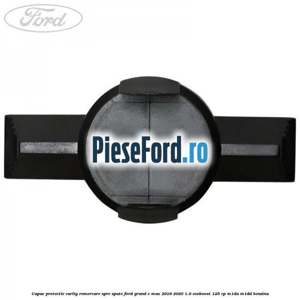 Capac protectie carlig remorcare spre spate Ford Grand C-Max 2016-2020 1.0 EcoBoost 125 cp M1DA, M1DD benzina