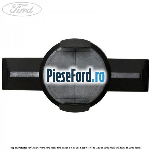 Capac protectie carlig remorcare spre spate Ford Grand C-Max 2016-2020 1.5 TDCi 120 cp Capac protectie carlig remorcare spre spate Ford Grand C-Max 2016-2020 1.5 TDCi 120 cp XWDA, XWDB, XWDC, XWDD, XWDE diesel