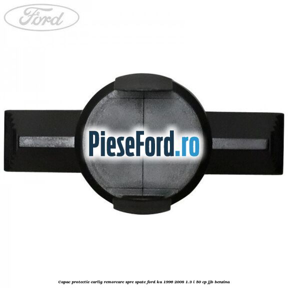 Capac protectie carlig remorcare spre spate Ford Ka 1996-2008 1.3 i 50 cp Capac protectie carlig remorcare spre spate Ford Ka 1996-2008 1.3 i 50 cp JJB benzina