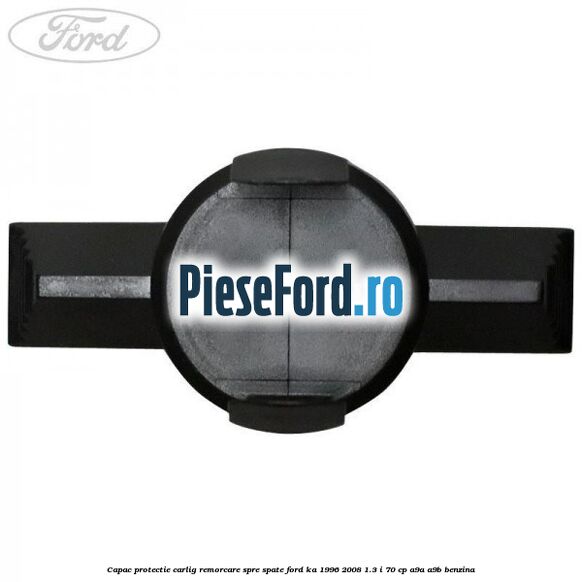 Capac protectie carlig remorcare spre spate Ford Ka 1996-2008 1.3 i 70 cp A9A, A9B benzina