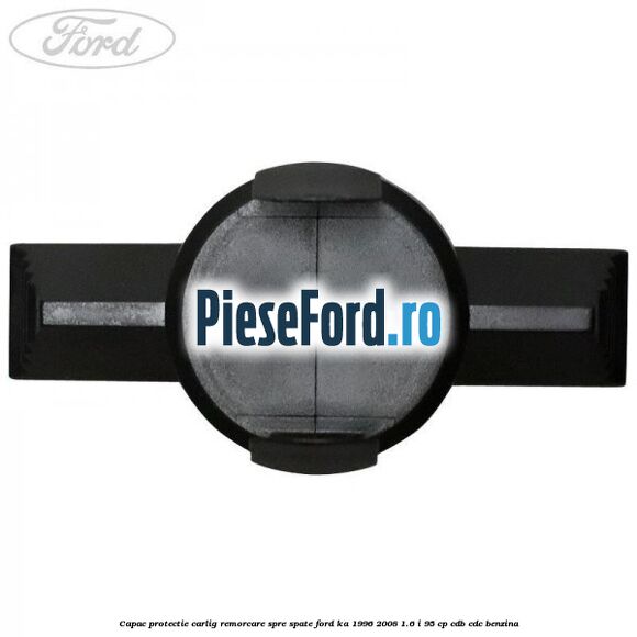 Capac protectie carlig remorcare spre spate Ford Ka 1996-2008 1.6 i 95 cp CDB, CDC benzina