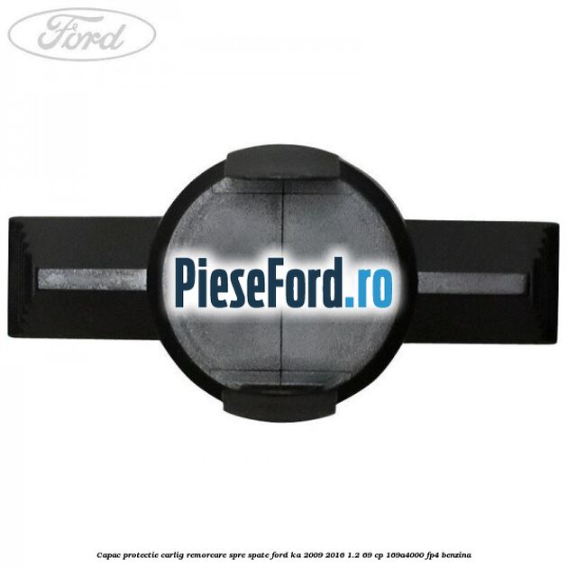 Capac protectie carlig remorcare spre spate Ford Ka 2009-2016 1.2 69 cp 169A4000, FP4 benzina
