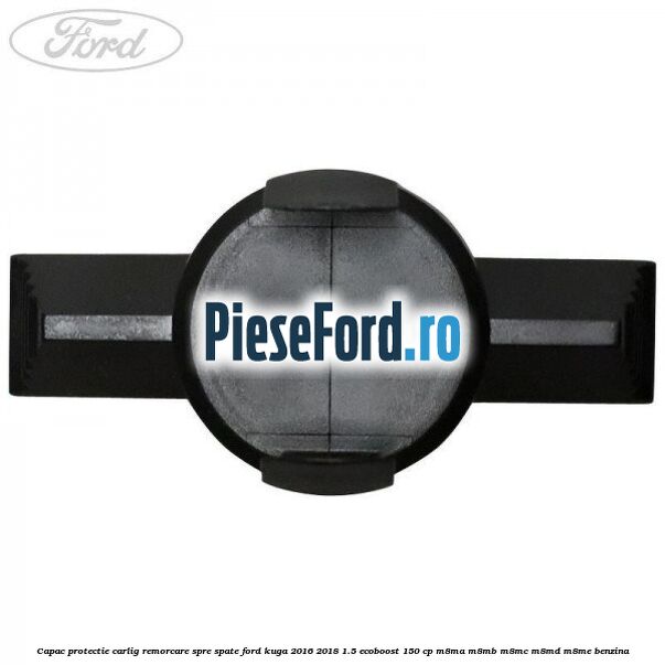 Capac protectie carlig remorcare spre spate Ford Kuga 2016-2018 1.5 EcoBoost 150 cp M8MA, M8MB, M8MC, M8MD, M8ME benzina