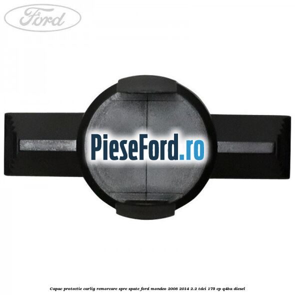 Capac protectie carlig remorcare spre spate Ford Mondeo 2008-2014 2.2 TDCi 175 cp Q4BA diesel