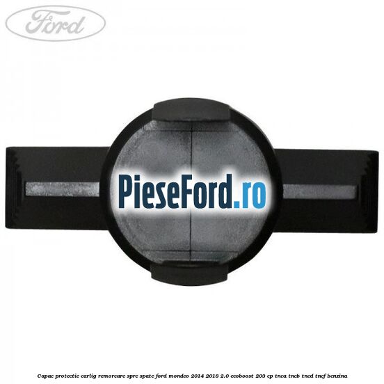 Capac protectie carlig remorcare spre spate Ford Mondeo 2014-2018 2.0 EcoBoost 203 cp Capac protectie carlig remorcare spre spate Ford Mondeo 2014-2018 2.0 EcoBoost 203 cp TNCA, TNCB, TNCD, TNCF benzina