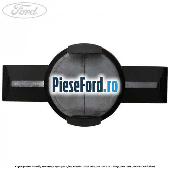 Capac protectie carlig remorcare spre spate Ford Mondeo 2014-2018 2.0 TDCi 4x4 180 cp T8CA, T8CB, T8CC, T8CD, T8CL diesel