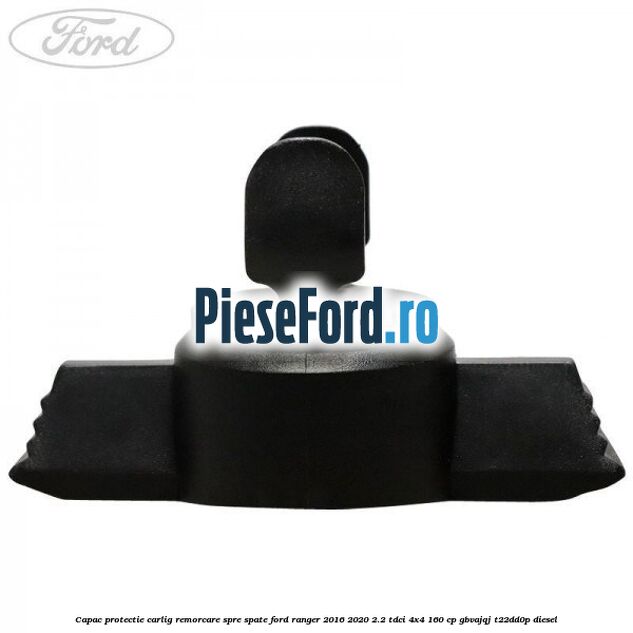 Capac protectie carlig remorcare spre spate Ford Ranger 2016-2020 2.2 TDCi 4x4 160 cp Capac protectie carlig remorcare spre spate Ford Ranger 2016-2020 2.2 TDCi 4x4 160 cp GBVAJQJ, T22DD0P diesel