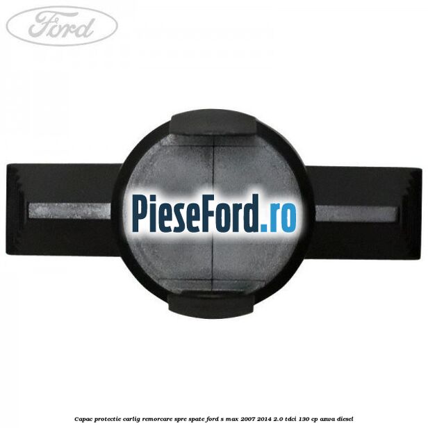 Capac protectie carlig remorcare spre spate Ford S-Max 2007-2014 2.0 TDCi 130 cp Capac protectie carlig remorcare spre spate Ford S-Max 2007-2014 2.0 TDCi 130 cp AZWA diesel