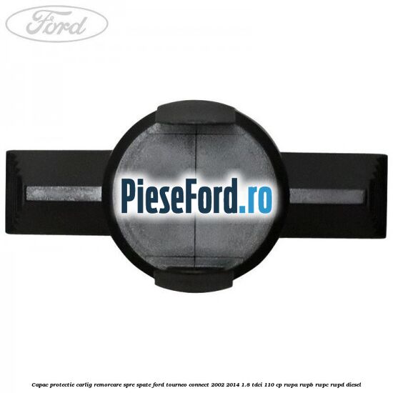 Capac protectie carlig remorcare spre spate Ford Tourneo Connect 2002-2014 1.8 TDCi 110 cp RWPA, RWPB, RWPC, RWPD diesel