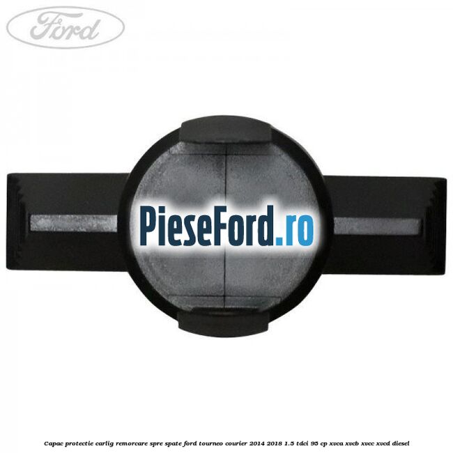 Capac protectie carlig remorcare spre spate Ford Tourneo Courier 2014-2018 1.5 TDCi 95 cp XVCA, XVCB, XVCC, XVCD diesel