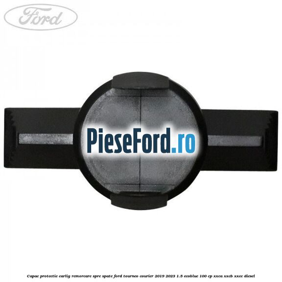 Capac protectie carlig remorcare spre spate Ford Tourneo Courier 2019-2023 1.5 EcoBlue 100 cp XXCA, XXCB, XXCC diesel