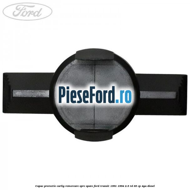 Capac protectie carlig remorcare spre spate Ford Transit 1991-1994 2.5 TD 85 cp Capac protectie carlig remorcare spre spate Ford Transit 1991-1994 2.5 TD 85 cp 4GA diesel