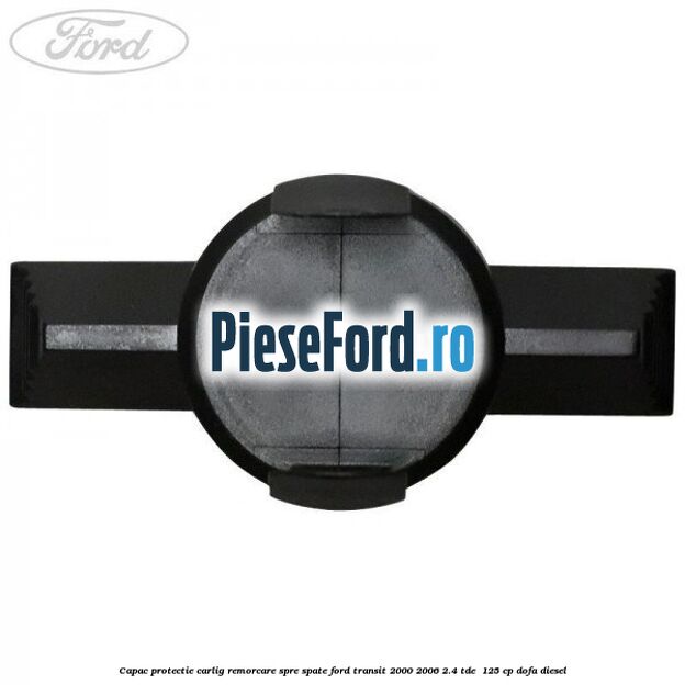 Capac protectie carlig remorcare spre spate Ford Transit 2000-2006 2.4 TDE  125 cp DOFA diesel