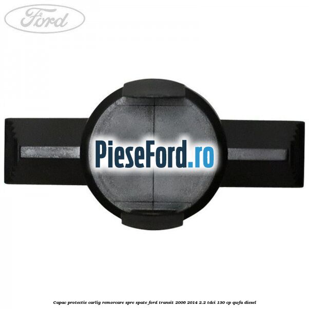 Capac protectie carlig remorcare spre spate Ford Transit 2006-2014 2.2 TDCi 130 cp Capac protectie carlig remorcare spre spate Ford Transit 2006-2014 2.2 TDCi 130 cp QWFA diesel