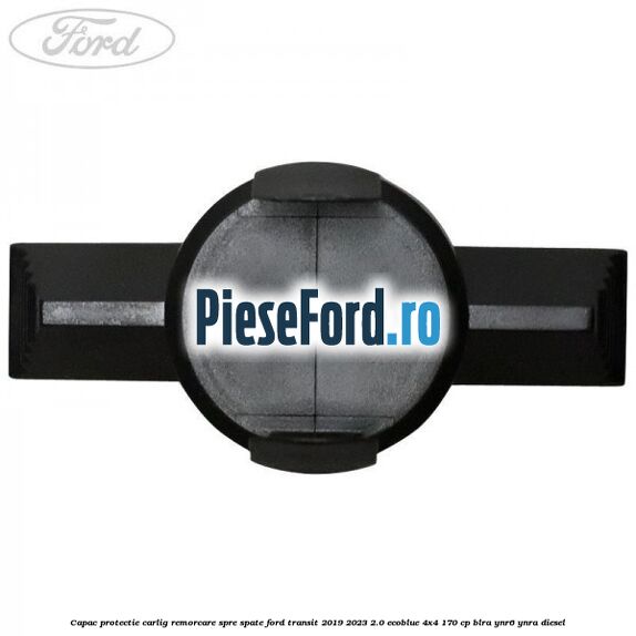 Capac protectie carlig remorcare spre spate Ford Transit 2019-2023 2.0 EcoBlue 4x4 170 cp BLRA, YNR6, YNRA diesel