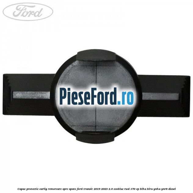 Capac protectie carlig remorcare spre spate Ford Transit 2019-2023 2.0 EcoBlue RWD 170 cp BLHA, BLRA, YNHA, YNR6 diesel