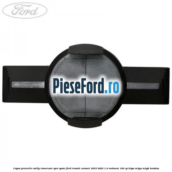 Capac protectie carlig remorcare spre spate Ford Transit Connect 2019-2023 1.0 EcoBoost 100 cp B3GA, M2GA, M2GB benzina