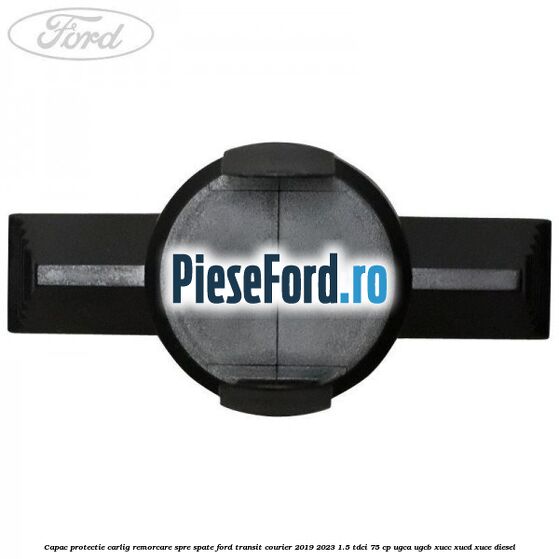 Capac protectie carlig remorcare spre spate Ford Transit Courier 2019-2023 1.5 TDCi 75 cp UGCA, UGCB, XUCC, XUCD, XUCE diesel