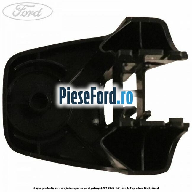 Capac protectie centura fata superior Ford Galaxy 2007-2014 1.6 TDCi 115 cp T1WA, T1WB diesel