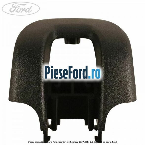 Capac protectie centura fata superior Ford Galaxy 2007-2014 2.0 TDCi 130 cp Capac protectie centura fata superior Ford Galaxy 2007-2014 2.0 TDCi 130 cp AZWA diesel