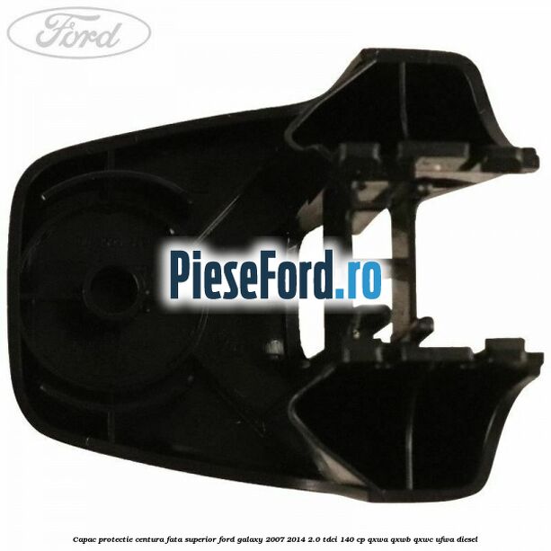 Capac protectie centura fata superior Ford Galaxy 2007-2014 2.0 TDCi 140 cp QXWA, QXWB, QXWC, UFWA diesel