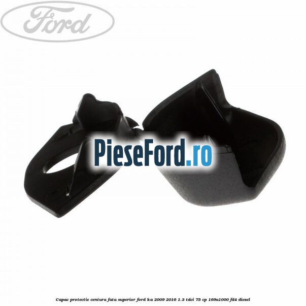 Capac protectie centura fata superior Ford Ka 2009-2016 1.3 TDCi 75 cp Capac protectie centura fata superior Ford Ka 2009-2016 1.3 TDCi 75 cp 169A1000, FD4 diesel