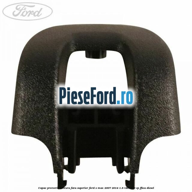 Capac protectie centura fata superior Ford S-Max 2007-2014 1.8 TDCi 100 cp Capac protectie centura fata superior Ford S-Max 2007-2014 1.8 TDCi 100 cp FFWA diesel