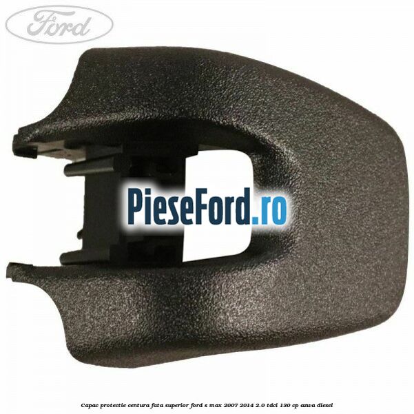Capac protectie centura fata superior Ford S-Max 2007-2014 2.0 TDCi 130 cp AZWA diesel