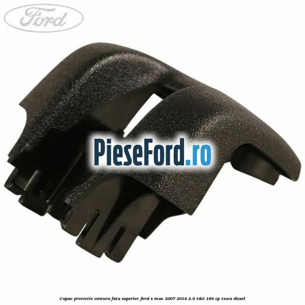 Capac protectie centura fata superior Ford S-Max 2007-2014 2.0 TDCi 163 cp Capac protectie centura fata superior Ford S-Max 2007-2014 2.0 TDCi 163 cp TXWA diesel