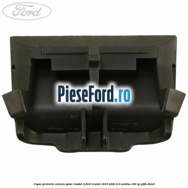 Capac protectie centura spate randul 3 Ford Transit 2019-2023 2.0 EcoBlue 150 cp P0FA diesel