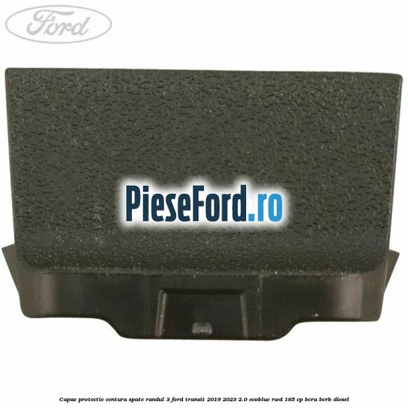 Capac protectie centura spate randul 3 Ford Transit 2019-2023 2.0 EcoBlue RWD 185 cp BCRA, BCRB diesel