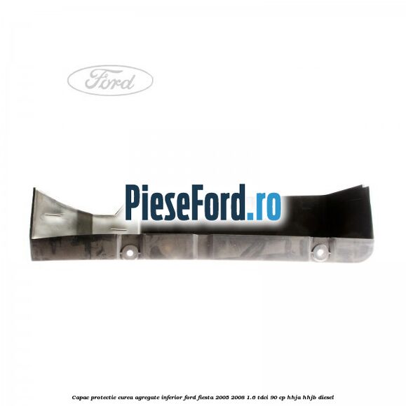 Capac protectie curea agregate inferior Ford Fiesta 2005-2008 1.6 TDCi 90 cp HHJA, HHJB diesel
